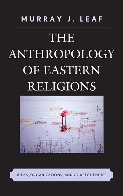 The Anthropology of Eastern Religions Ideas, Organizations, and Constituencies