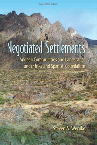 Negotiated Settlements Andean Communities and Landscapes under Inka and Spanish Colonialism