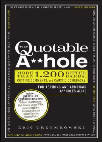 The Quotable Ahole More than 1,200 Bitter Barbs, Cutting Comments, and Caustic Comebacks for Aspiring and Armchair Aholes