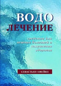 Севастьян Кнейпп - Водолечение. Средства для лечения болезней и сохранения здоровья (2005) pdf