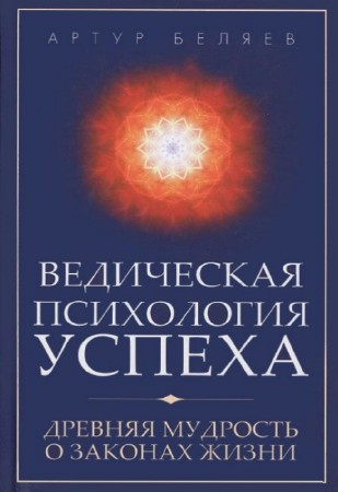 Артур Беляев - Ведическая психология успеха. Древняя мудрость о законах жизни