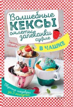 Зоряна Ивченко - Волшебные кексы, омлеты, запеканки, суфле в чашке. Вкусные шедевры за 3 минуты